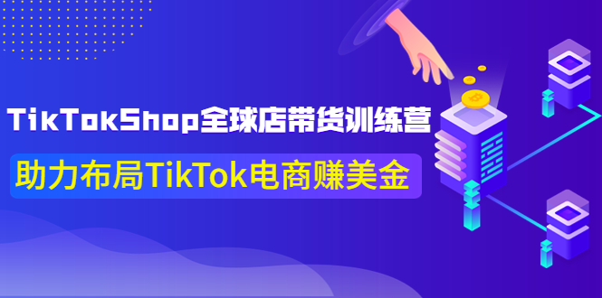 TikTokShop全球店带货训练营【更新9月份】助力布局TikTok电商赚美金！-侠客资源
