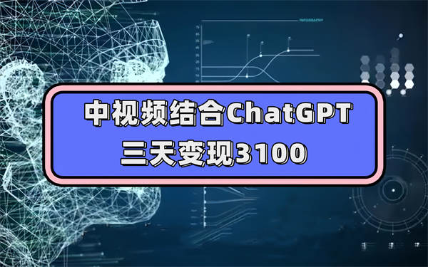 中视频结合ChatGPT，三天变现3100，人人可做玩法思路实操教学【揭秘】-侠客资源