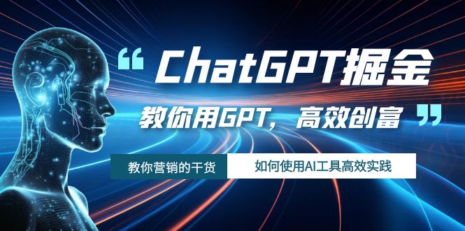 ChatGPT掘金，教你用GPT，高效创富！如何使用AI工具高效实践-侠客资源