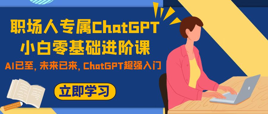 职场人专属ChatGPT小白零基础进阶课，AI已至，未来已来，ChatGPT超强入门-侠客资源