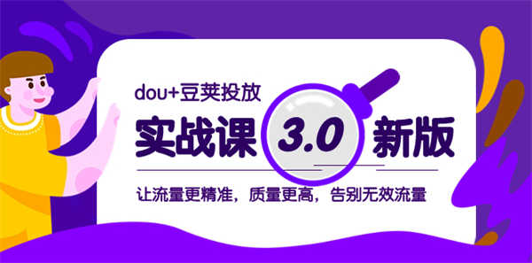 dou+豆荚投放实战课3.0新版，让流量更精准，质量更高，告别无效流量-侠客资源