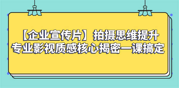 【企业 宣传片】拍摄思维提升专业影视质感核心揭密一课搞定-侠客资源