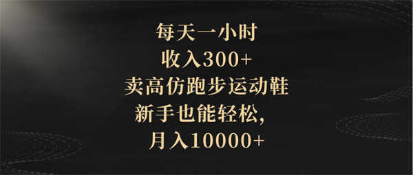 每天一小时，收入300+，卖高仿跑步运动鞋，新手也能轻松，月入10000+-侠客资源