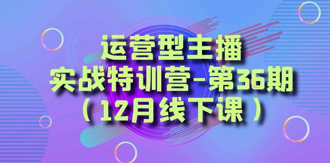 运营型主播·实战特训营-第36期（12月线下课） 从底层逻辑到起号思路-侠客资源