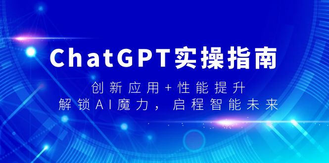 ChatGPT实操指南，创新应用+性能提升，解锁-AI魔力，启程智能未来-侠客资源