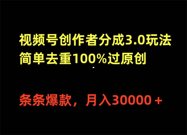 视频号创作者分成3.0玩法，简单去重100%过原创，条条爆款，月入30000＋-侠客资源