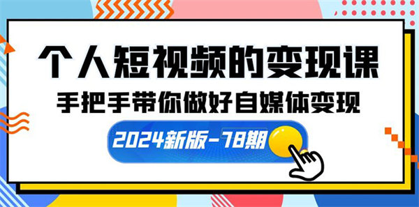 个人短视频的变现课【2024新版-78期】手把手带你做好自媒体变现（61节课）-侠客资源