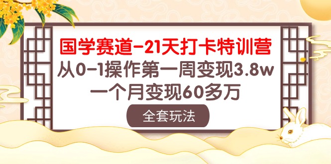 国学 赛道-21天打卡特训营：从0-1操作第一周变现3.8w，一个月变现60多万-侠客资源