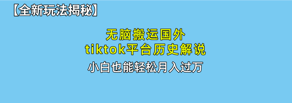 无脑搬运国外tiktok历史解说 无需剪辑，简单操作，轻松实现月入过万-侠客资源