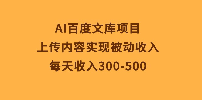 AI百度文库项目，上传内容实现被动收入，每天收入300-500-侠客资源