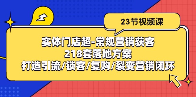 实体门店超-常规营销获客：218套落地方案/打造引流/锁客/复购/裂变营销-侠客资源