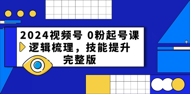 2024视频号 0粉起号课，逻辑梳理，技能提升，完整版-侠客资源