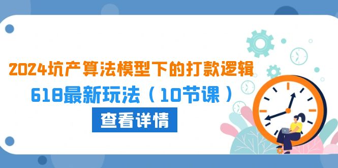 2024坑产算法 模型下的打款逻辑：618最新玩法（10节课）-侠客资源