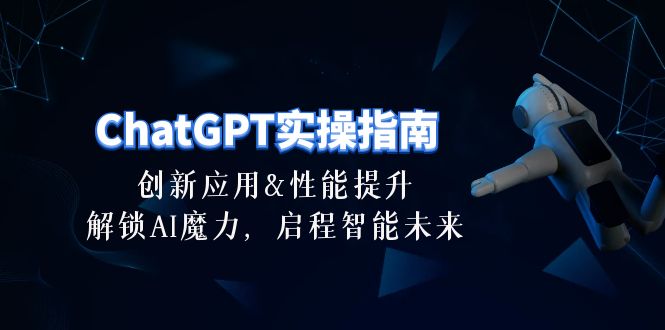 ChatGPT-实操指南：创新应用及性能提升，解锁 AI魔力，启程智能未来-30节-侠客资源