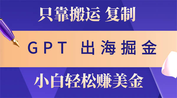 出海掘金搬运，赚老外美金，月入3w+，仅需GPT粘贴复制，小白也能玩转-侠客资源