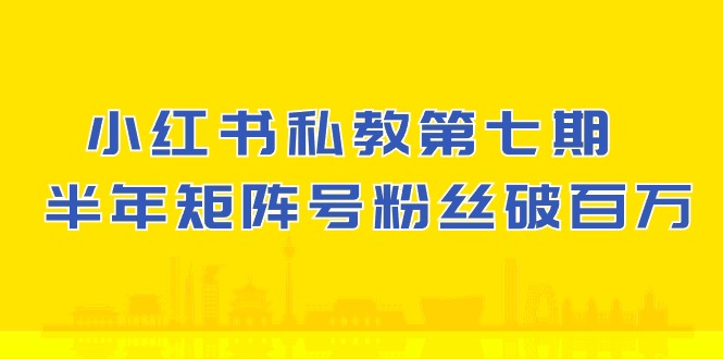 小红书-私教第七期，小红书90天涨粉18w，1周涨粉破万 半年矩阵号粉丝破百万-侠客资源