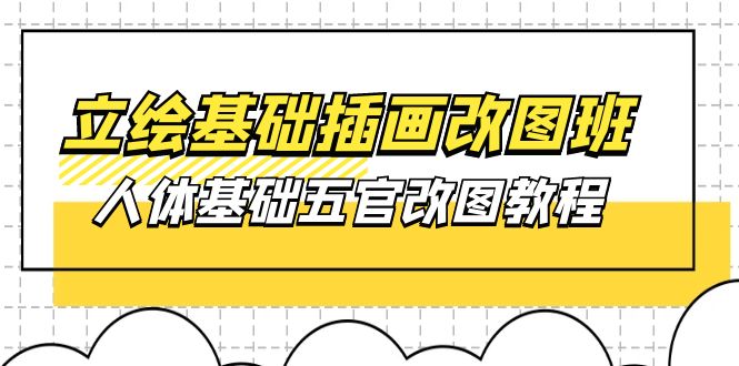 立绘基础-插画改图班【第1期】：人体基础五官改图教程- 37节视频+课件-侠客资源