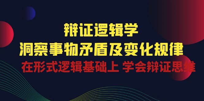 辩证 逻辑学 | 洞察 事物矛盾及变化规律 在形式逻辑基础上 学会辩证思维-侠客资源