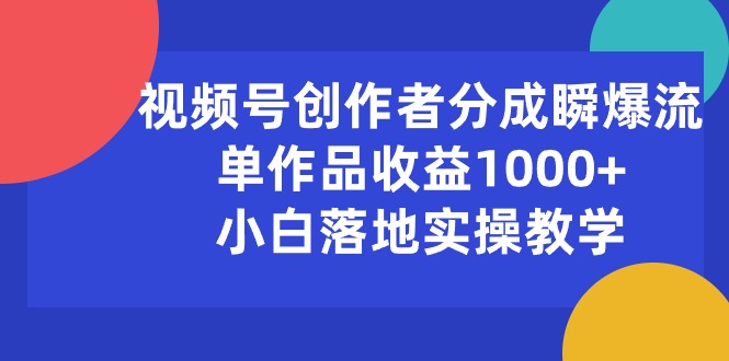 视频号创作者分成瞬爆流，单作品收益1000+，小白落地实操教学-侠客资源