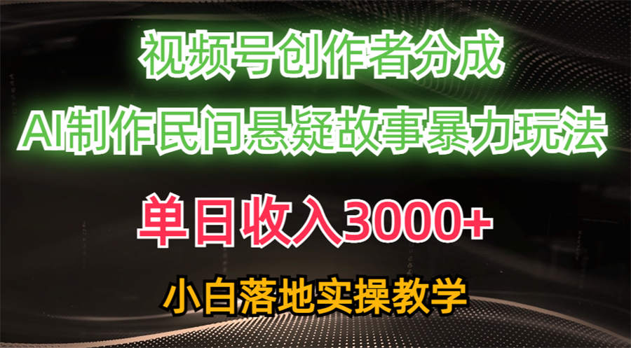 单日收入3000+，视频号创作者分成，AI创作民间悬疑故事，条条爆流，小白-侠客资源