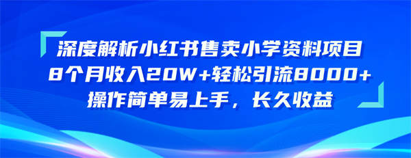 深度解析小红书售卖小学资料项目 8个月收入20W+轻松引流8000+操作简单易上手，长久收益-侠客资源