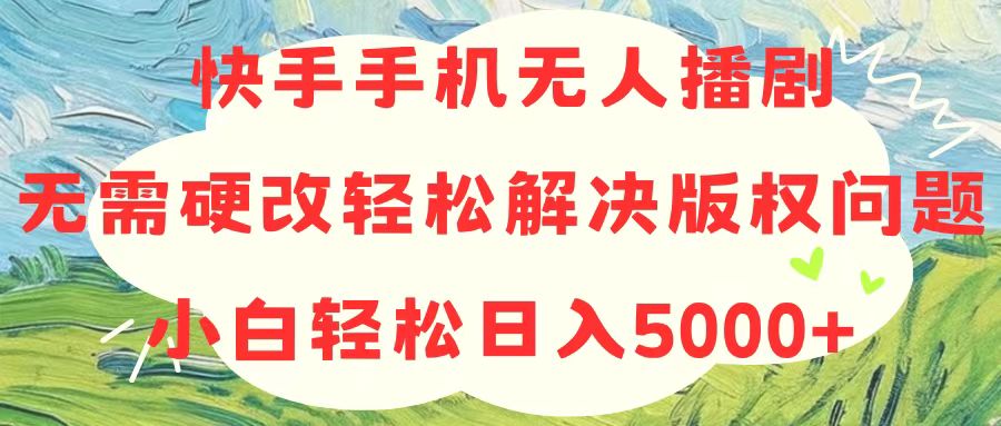 快手手机无人播剧，无需硬改，轻松解决版权问题，小白轻松日入5000+-侠客资源