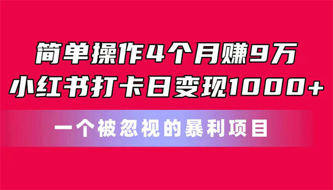 简单操作4个月赚9万！小红书打卡日变现1000+！一个被忽视的暴力项目-侠客资源