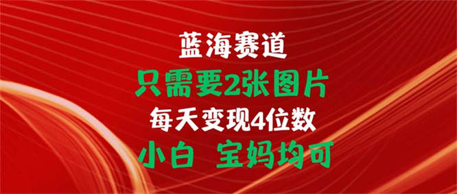 只需要2张图片 每天变现4位数 小白 宝妈均可-侠客资源