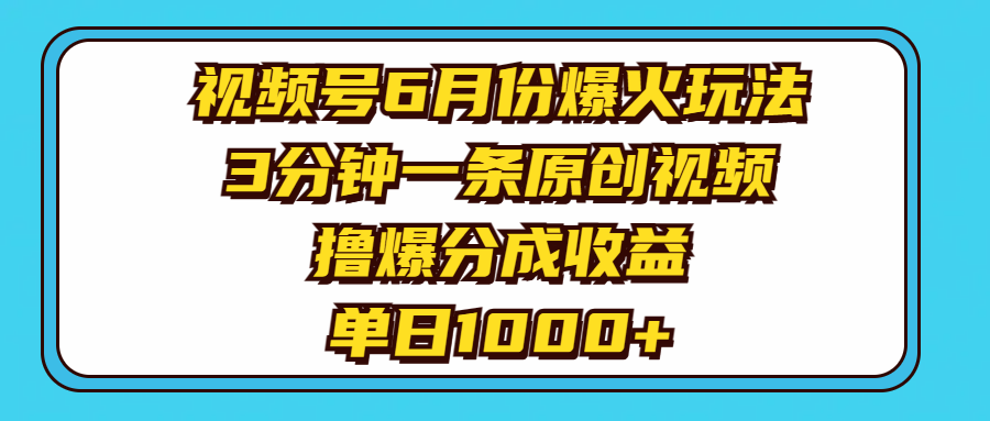 视频号6月份爆火玩法，3分钟一条原创视频，撸爆分成收益，单日1000+-侠客资源