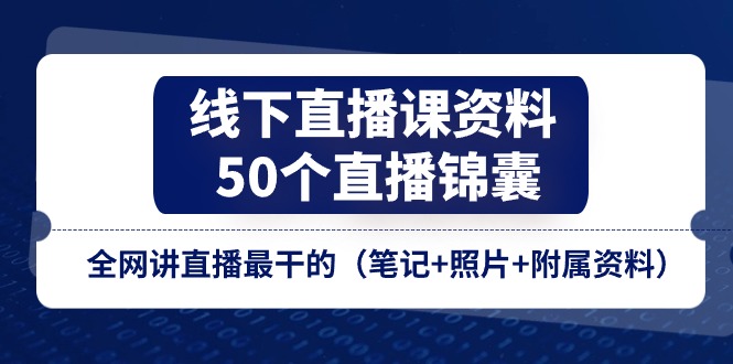 线下直播课资料、50个-直播锦囊，全网讲直播最干的（笔记+照片+附属资料）-侠客资源