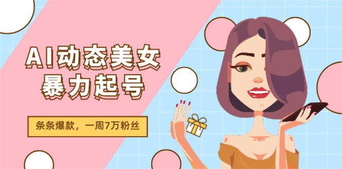 AI动态美女暴力起号2.0，新赛道原创作品，条条爆款，一周7万粉丝-侠客资源