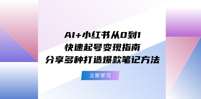 AI+小红书从0到1快速起号变现指南：分享多种打造爆款笔记方法-侠客资源