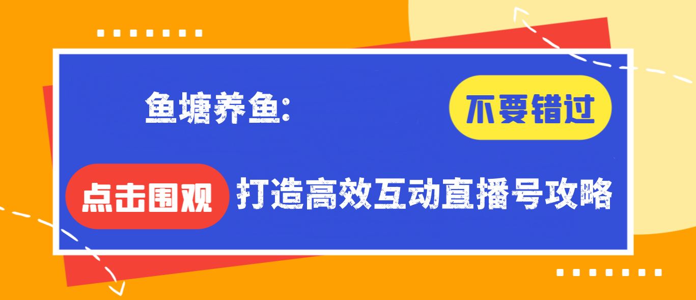 【免费福利】鱼塘养鱼：打造高效互动直播号攻略-侠客资源