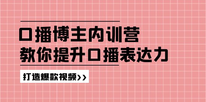 口播博主内训营：百万粉丝博主教你提升口播表达力，打造爆款视频-侠客资源