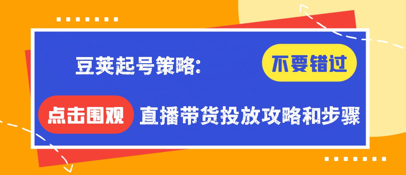 【免费福利】豆荚起号策略：直播带货投放攻略和步骤-侠客资源