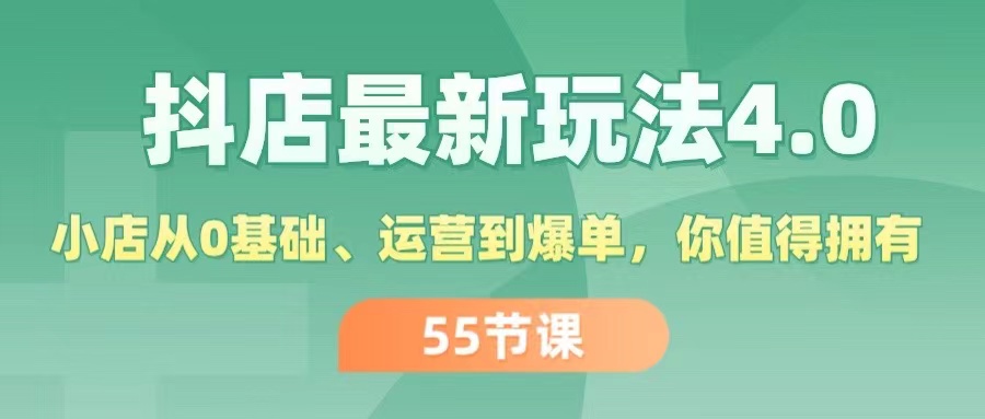 抖店最新玩法4.0，小店从0基础、运营到爆单，你值得拥有（55节）-侠客资源