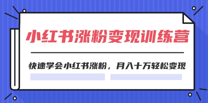 2024小红书涨粉变现训练营，快速学会小红书涨粉，月入十万轻松变现(40节)-侠客资源