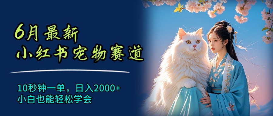 6月最新小红书宠物赛道，10秒钟一单，日入2000+，小白也能轻松学会-侠客资源