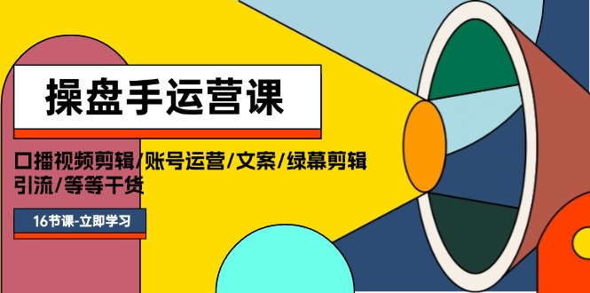 操盘手运营课程：口播视频剪辑/账号运营/文案/绿幕剪辑/引流/干货/16节-侠客资源