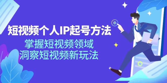 短视频个人IP起号方法，掌握 短视频领域，洞察 短视频新玩法（68节完整）-侠客资源