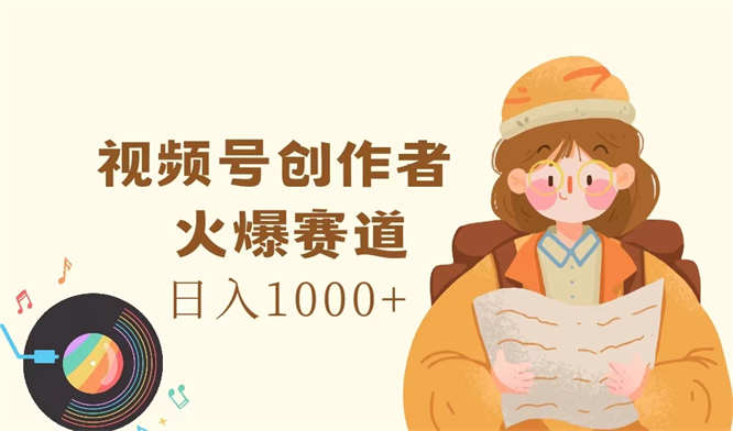 视频号创作者，火爆赛道，日入1000+-侠客资源