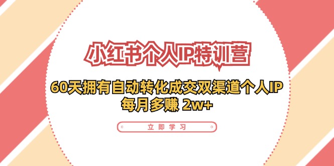 小红书·个人IP特训营：60天拥有 自动转化成交双渠道个人IP，每月多赚 2w+-侠客资源