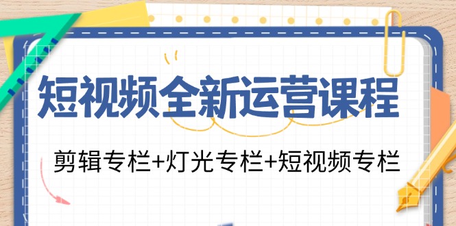 短视频全新运营课程：剪辑专栏+灯光专栏+短视频专栏（23节课）-侠客资源