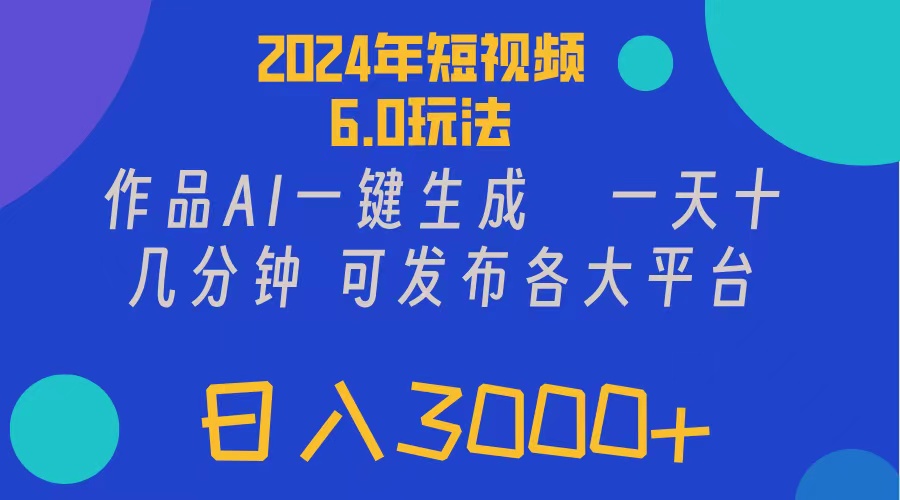 2024年短视频6.0玩法，作品AI一键生成，可各大短视频同发布，轻松日入3000+-侠客资源