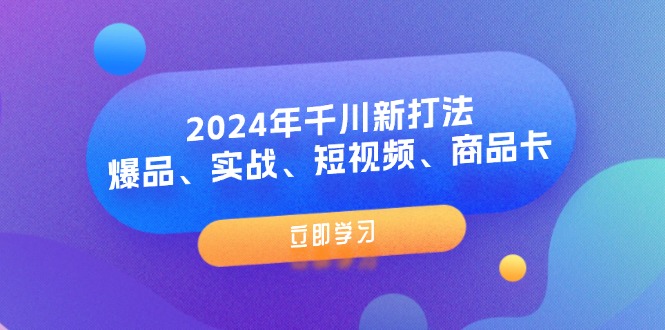 2024年千川新打法：爆品、实战、短视频、商品卡（8节课）-侠客资源