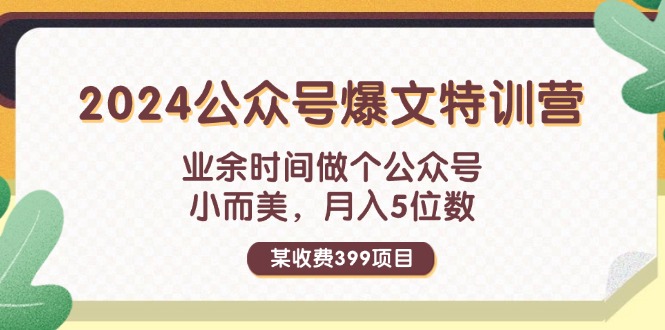 某收费399元-2024公众号爆文特训营：业余时间做个公众号 小而美 月入5位数-侠客资源