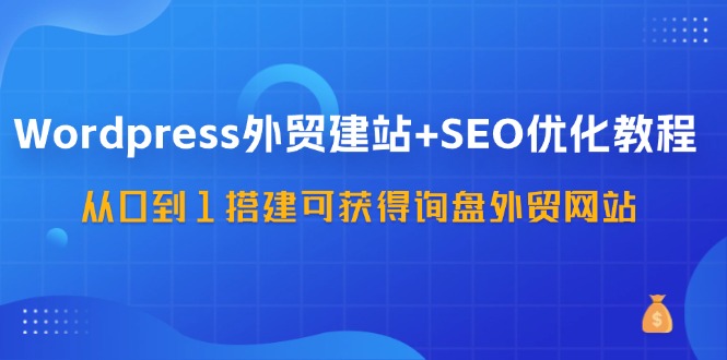 Wordpress-外贸建站+SEO优化教程：从0到1搭建可获得询盘外贸网站-57节课-侠客资源