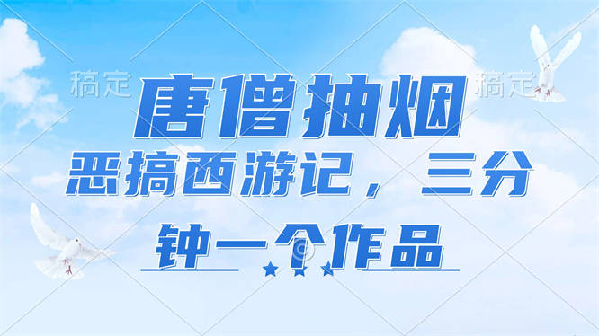 唐僧抽烟，恶搞西游记，各平台风口赛道，三分钟一条作品，日入1000+-侠客资源