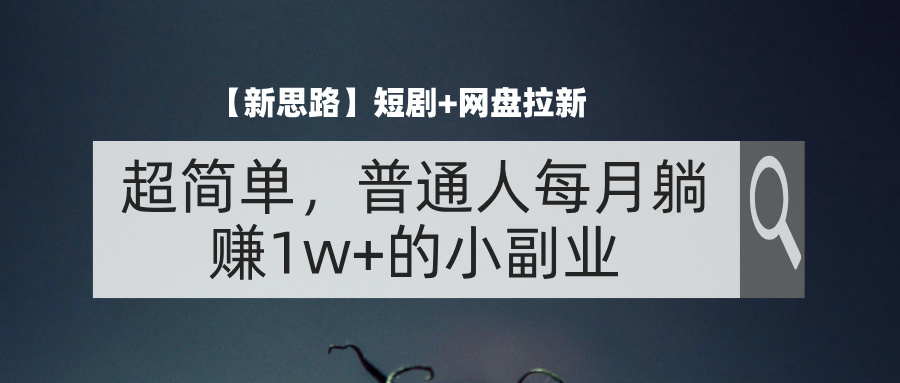 【新思路】短剧+网盘拉新，超简单，普通人每月躺赚1w+的小副业-侠客资源