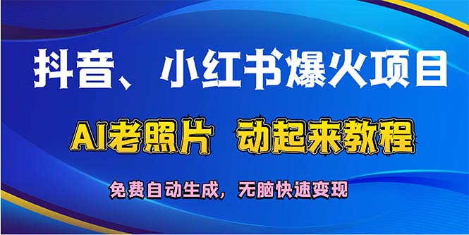 抖音、小红书爆火项目：AI老照片动起来教程，自动生成，无脑快速变现，轻松获取流量！-侠客资源